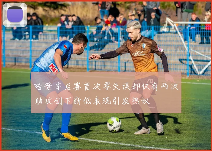 哈登季后赛首次零失误却仅有两次助攻创下新低表现引发热议
