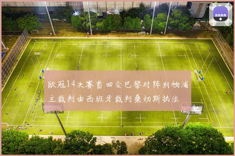 欧冠14决赛首回合巴黎对阵利物浦主裁判由西班牙裁判桑切斯执法