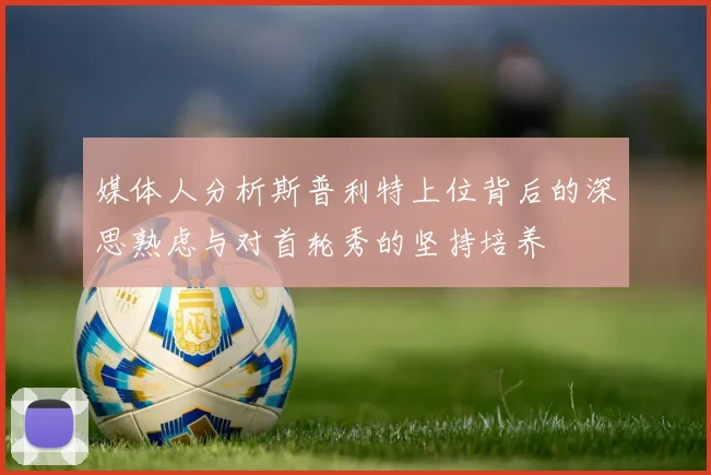 媒体人分析斯普利特上位背后的深思熟虑与对首轮秀的坚持培养