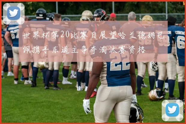 世界杯第20比赛日展望哈兰德姆巴佩携手东道主争夺淘汰赛资格