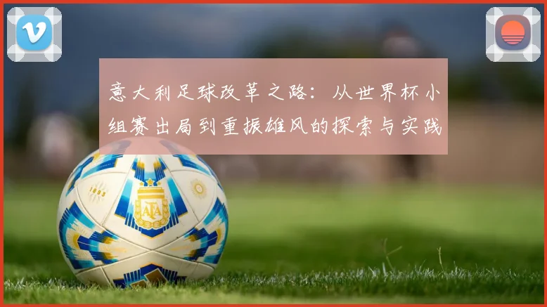 意大利足球改革之路：从世界杯小组赛出局到重振雄风的探索与实践