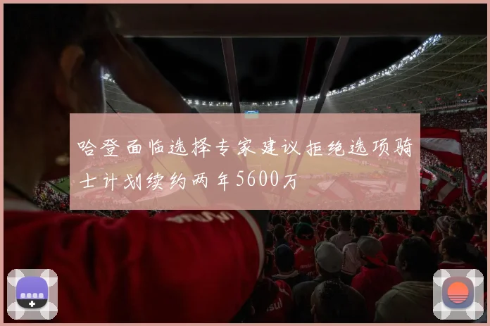 哈登面临选择专家建议拒绝选项骑士计划续约两年5600万