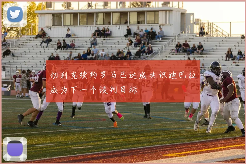 切利克续约罗马已达成共识迪巴拉成为下一个谈判目标