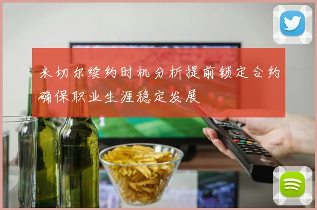 米切尔续约时机分析提前锁定合约确保职业生涯稳定发展