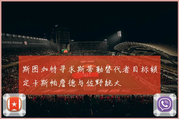 斯图加特寻求斯蒂勒替代者目标锁定卡斯帕詹德与佐野航大