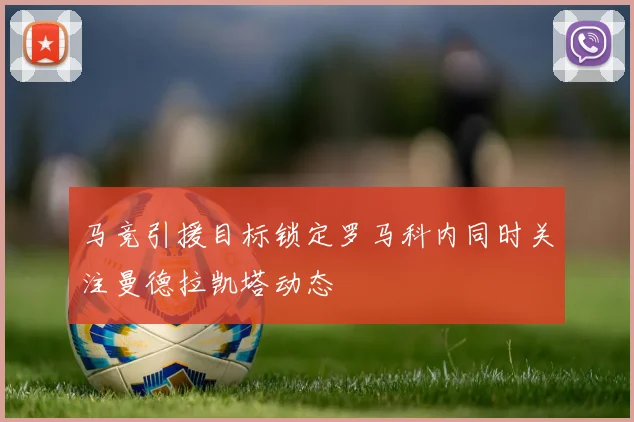 马竞引援目标锁定罗马科内同时关注曼德拉凯塔动态