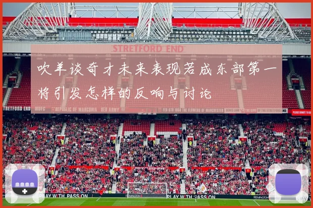 吹羊谈奇才未来表现若成东部第一将引发怎样的反响与讨论