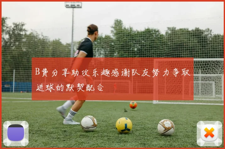 B费分享助攻乐趣感谢队友努力争取进球的默契配合