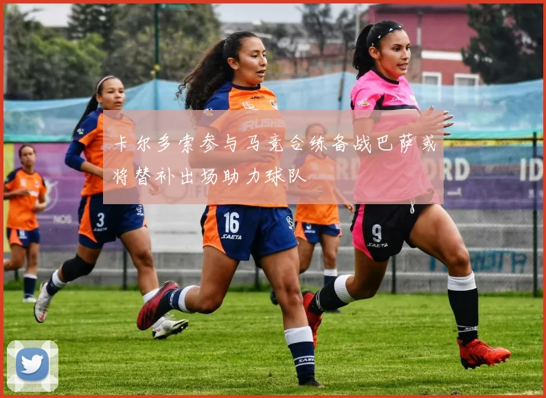 卡尔多索参与马竞合练备战巴萨或将替补出场助力球队