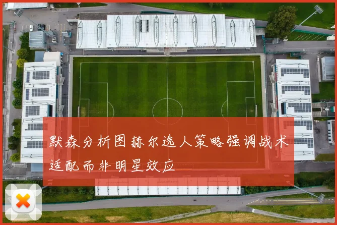 默森分析图赫尔选人策略强调战术适配而非明星效应