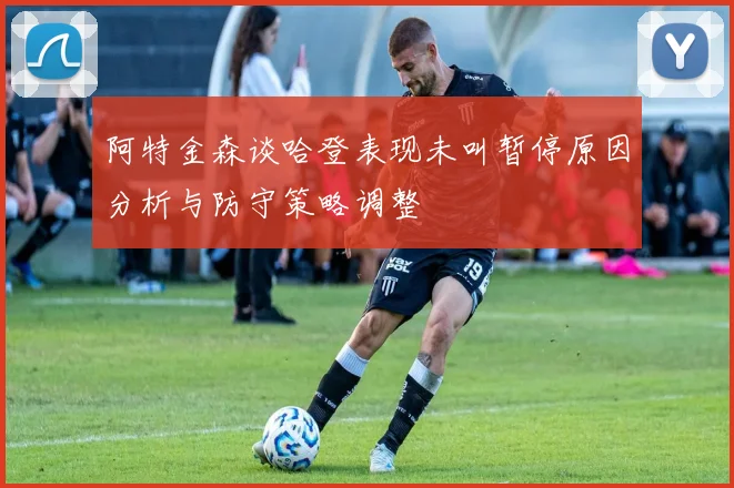 阿特金森谈哈登表现未叫暂停原因分析与防守策略调整