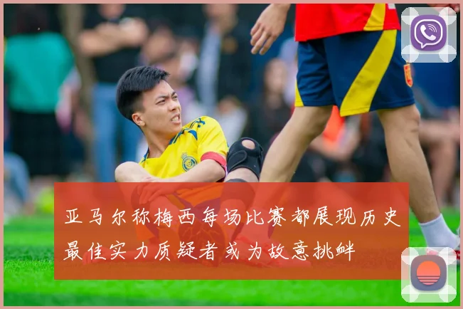 亚马尔称梅西每场比赛都展现历史最佳实力质疑者或为故意挑衅